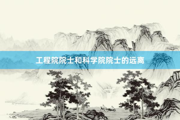 工程院院士和科学院院士的远离