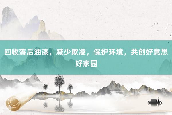 回收落后油漆，减少欺凌，保护环境，共创好意思好家园
