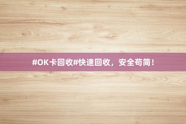 #OK卡回收#快速回收，安全苟简！