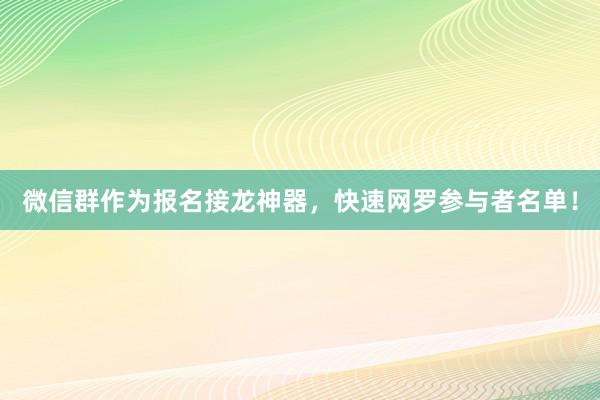 微信群作为报名接龙神器，快速网罗参与者名单！