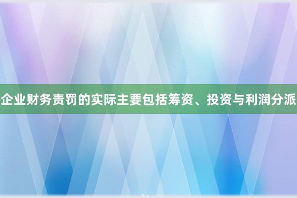 企业财务责罚的实际主要包括筹资、投资与利润分派