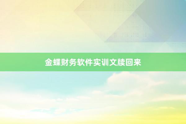 金蝶财务软件实训文牍回来