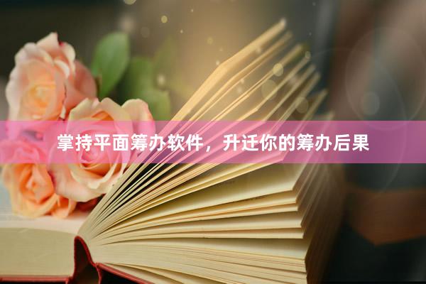 掌持平面筹办软件，升迁你的筹办后果