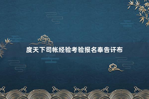 度天下司帐经验考验报名奉告讦布