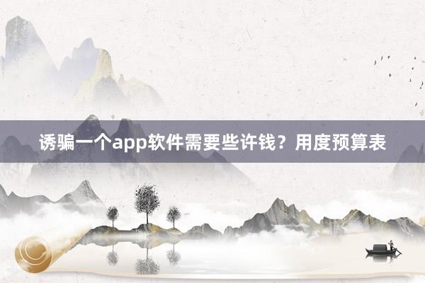 诱骗一个app软件需要些许钱？用度预算表