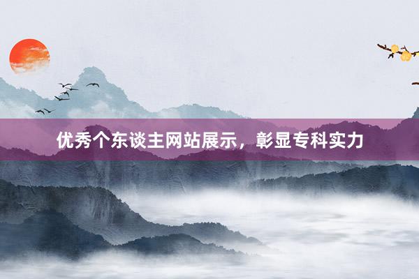 优秀个东谈主网站展示，彰显专科实力