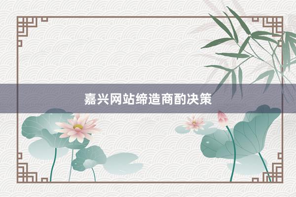 嘉兴网站缔造商酌决策