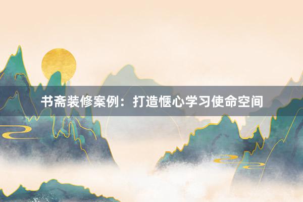 书斋装修案例：打造惬心学习使命空间