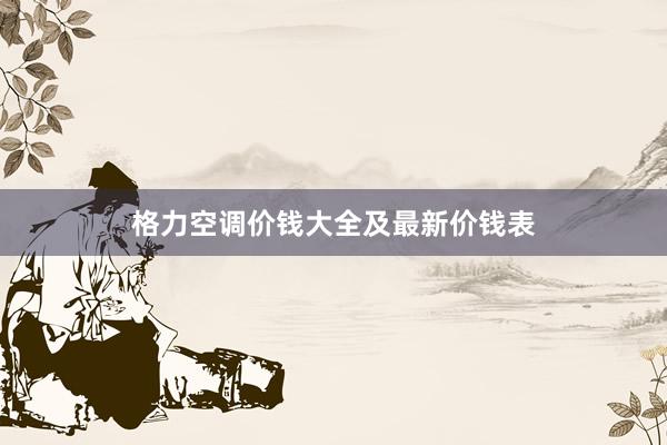 格力空调价钱大全及最新价钱表