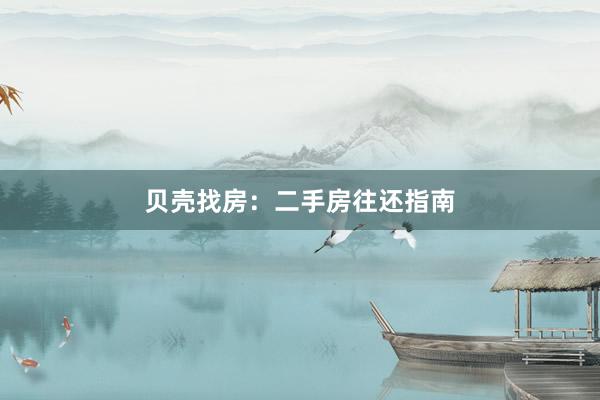 贝壳找房：二手房往还指南