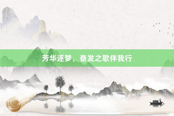 芳华逐梦，奋发之歌伴我行
