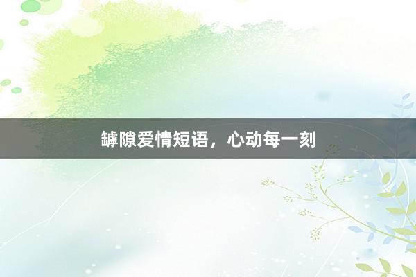 罅隙爱情短语，心动每一刻