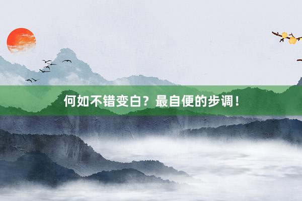 何如不错变白？最自便的步调！