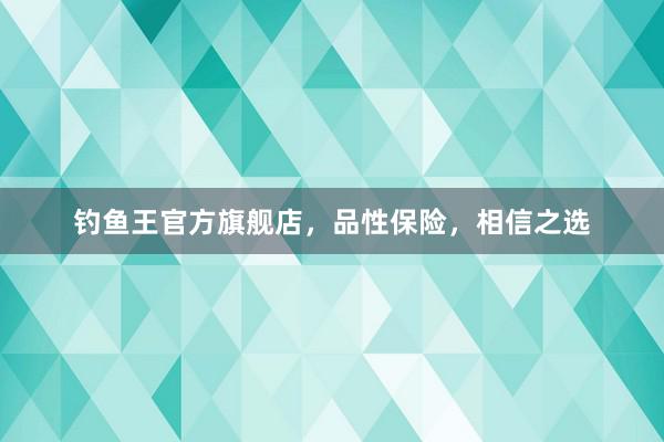 钓鱼王官方旗舰店，品性保险，相信之选