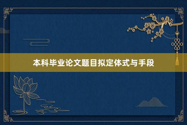 本科毕业论文题目拟定体式与手段