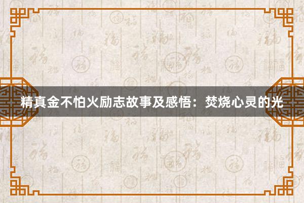 精真金不怕火励志故事及感悟:焚烧心灵的光